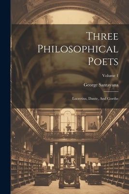 Three Philosophical Poets: Lucretius, Dante, And Goethe; Volume 1 Paperback Legare Street Press
