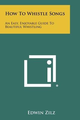 How To Whistle Songs: An Easy, Enjoyable Guide To Beautiful Whistling Paperback Literary Licensing, LLC