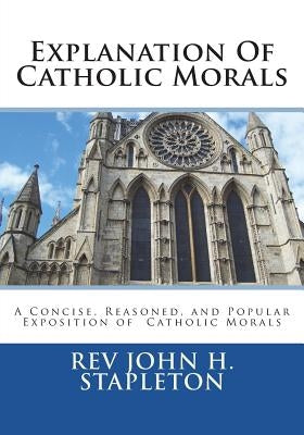 Explanation Of Catholic Morals: A Concise, Reasoned, and Popular Exposition of Catholic Morals Paperback Createspace Independent Publishing Platform