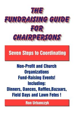 The Fundraising Guide for Chairpersons: Seven Steps to Coordinating Non-Profit and Church Organizations Fund-Raising Events by Urbanczyk, Ron