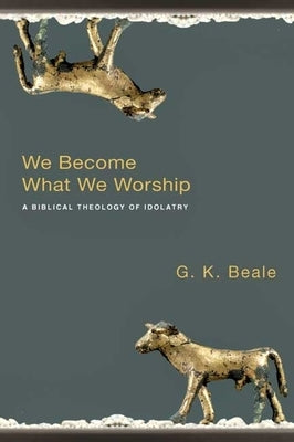 We Become What We Worship: A Biblical Theology of Idolatry Paperback Apollos