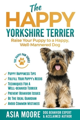 The Happy Yorkshire Terrier: Raise Your Puppy to a Happy, Well-Mannered Dog Paperback Worldwide Information Publishing