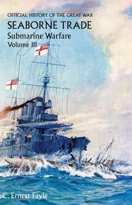 Official History of the Great War. Seaborne Trade. Volume III: The Period of Unrestricted Submarine Warfare Paperback Naval & Military Press