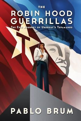 The Robin Hood Guerrillas: The Epic Journey of Uruguay's Tupamaros Paperback Createspace Independent Publishing Platform