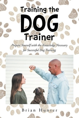 Training the Dog Trainer: Prepare Yourself with the Knowledge Necessary for Successful Dog Training Newman Springs Publishing, Inc.
