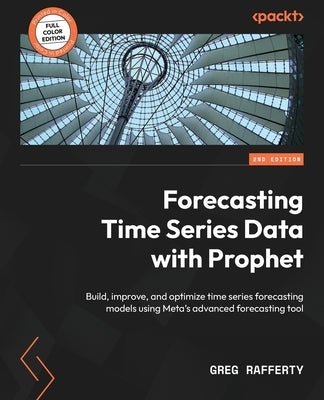 Forecasting Time Series Data with Prophet - Second Edition: Build, improve, and optimize time series forecasting models using Meta's advanced forecast Paperback Packt Publishing