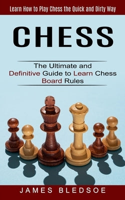 Chess: Learn How to Play Chess the Quick and Dirty Way (The Ultimate and Definitive Guide to Learn Chess Board Rules) by Bledsoe, James