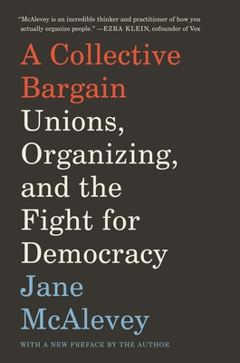 A Collective Bargain: Unions, Organizing, and the Fight for Democracy by McAlevey, Jane