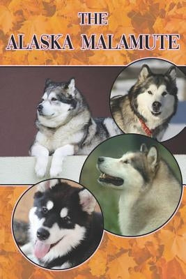 The Alaska Malamute: A Complete and Comprehensive Beginners Guide To: Buying, Owning, Health, Grooming, Training, Obedience, Understanding Paperback Independently Published