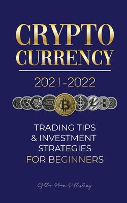 Cryptocurrency 2021-2022: Trading Tips & Investment Strategies for Beginners (Bitcoin, Ethereum, Ripple, Doge Coin, Cardano, Shiba, Safemoon, Bi Blockchain Fintech