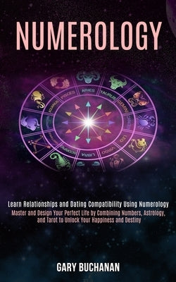 Numerology: Master and Design Your Perfect Life by Combining Numbers, Astrology, and Tarot to Unlock Your Happiness and Destiny (L by Buchanan, Gary