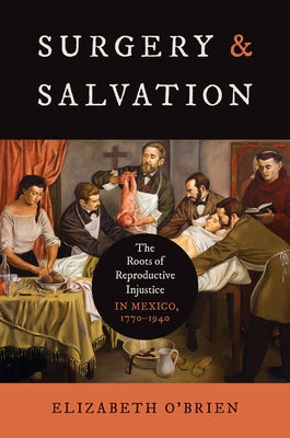 Surgery and Salvation: The Roots of Reproductive Injustice in Mexico, 1770-1940 Paperback University of North Carolina Press