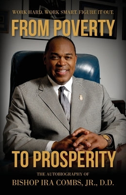 From Poverty to Prosperity: Work Hard. Work Smart. Figure It Out. by Combs, Bishop Ira
