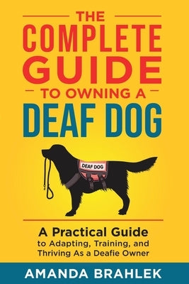 The Complete Guide to Owning a Deaf Dog: A Practical Guide to Adapting, Training, and Thriving As a Deafie Owner Paperback LP Media Inc