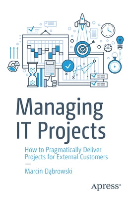 Managing It Projects: How to Pragmatically Deliver Projects for External Customers Paperback Apress