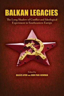 Balkan Legacies: The Long Shadow of Conflict and Ideological Experiment in Southeastern Europe Paperback Purdue University Press