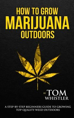 How to Grow Marijuana: Outdoors - A Step-by-Step Beginner's Guide to Growing Top-Quality Weed Outdoors (Volume 2) Paperback SD Publishing LLC