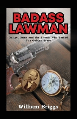 Badass Lawman: Gangs, Guns and the Sheriff Who Tamed The Golden State by Briggs, William