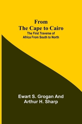 From the Cape to Cairo: The First Traverse of Africa from South to North Paperback Alpha Edition