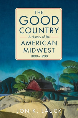 The Good Country: A History of the American Midwest, 1800-1900 Paperback University of Oklahoma Press