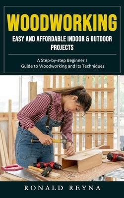 Woodworking: Easy and Affordable Indoor & Outdoor Projects (A Step-by-step Beginner's Guide to Woodworking and Its Techniques) Paperback Jackson Denver