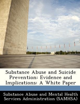 Substance Abuse and Suicide Prevention: Evidence and Implications: A White Paper Paperback Bibliogov