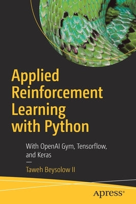 Applied Reinforcement Learning with Python: With Openai Gym, Tensorflow, and Keras by Beysolow II, Taweh