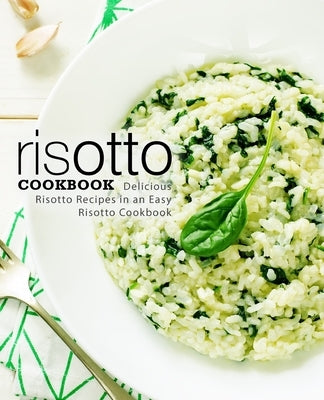 Risotto Cookbook: Delicious Risotto Recipes in an Easy Risotto Cookbook Paperback Createspace Independent Publishing Platform