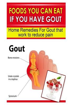 Foods You Can Eat If You Have Gout: Home Remedies for Gout That Work to Reduce Pain Paperback Createspace Independent Publishing Platform