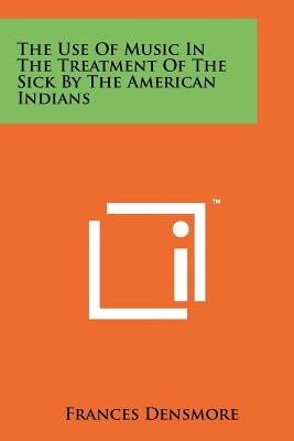 The Use Of Music In The Treatment Of The Sick By The American Indians Paperback Literary Licensing, LLC