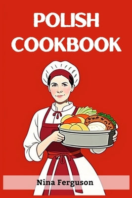Polish Cookbook: A Flavorful Journey Through Traditional Polish Cuisine (2023 Guide for Beginners) Paperback Nina Ferguson