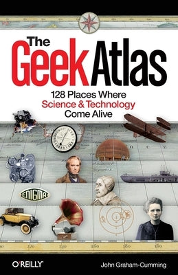 The Geek Atlas: 128 Places Where Science & Technology Come Alive Paperback O'Reilly Media