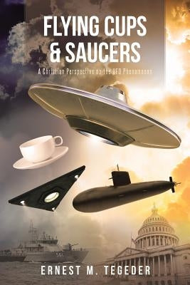 Flying Cups and Saucers: A Christian Perspective on the UFO Phenomenon Paperback Christian Faith Publishing, Inc