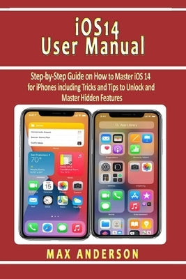 iOS 14 User Manual: Step-by-Step Guide on How to Master iOS 14 for iPhones including Tricks and Tips to Unlock and Master Hidden Features Paperback Independently Published