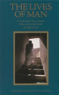 The Lives of Man: A Guide to the Human States: Before Life, in the World, and After Death by Al-Haddad, Imam 'Abdallah Ibn Alawi
