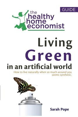 Living Green In An Artificial World: How To Live Naturally When So Much Around You Seems Synthetic Paperback Createspace Independent Publishing Platform