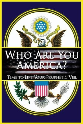 Who Are You America?: Time To Lift Your Prophetic Veil Paperback Createspace Independent Publishing Platform