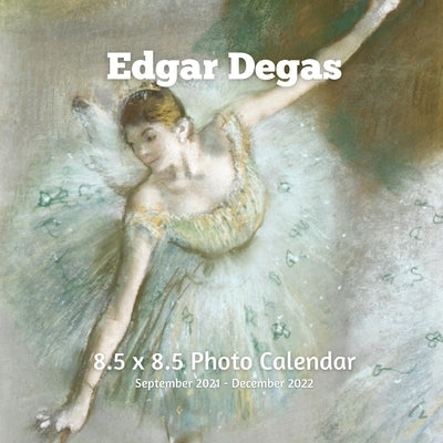 Edgar Degas 8.5 X 8.5 Calendar September 2021 -December 2022: Ballerina Dancers Impressionist - Monthly Calendar with U.S./UK/ Canadian/Christian/Jewi Paperback Independently Published