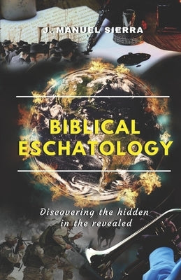 Biblical Eschatology: Discovering the hidden in the revealed Paperback Independently Published