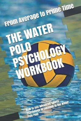 The Water Polo Psychology Workbook: How to Use Advanced Sports Psychology to Succeed in the Water Polo Pool Paperback Independently Published