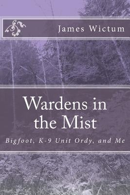 Wardens in the Mist: Bigfoot, K-9 Unit Ordy, and Me Paperback Createspace Independent Publishing Platform