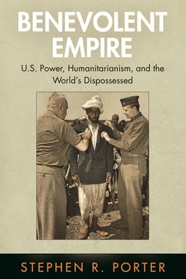 Benevolent Empire: U.S. Power, Humanitarianism, and the World's Dispossessed Paperback University of Pennsylvania Press