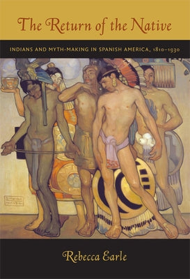 The Return of the Native: Indians and Myth-Making in Spanish America, 1810-1930 Paperback Duke University Press
