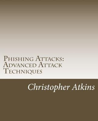 Phishing Attacks: Advanced Attack Techniques Paperback Createspace Independent Publishing Platform