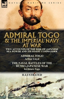 Admiral Togo and the Imperial Navy at War: Two Accounts of the Rise of Japanese Sea Power and its Finest Commander---Admiral Togo & The Naval Battles Paperback Leonaur Ltd