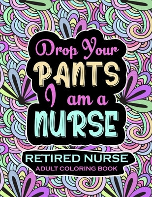Retired Nurse Adult Coloring Book: Funny Retirement Gag Gift for Retired Nurse Practitioner For Men and Women [Humorous and Fun Thank you Birthday and Paperback Independently Published