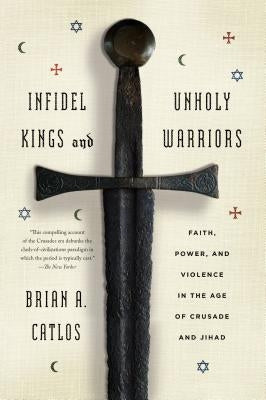 Infidel Kings and Unholy Warriors: Faith, Power, and Violence in the Age of Crusade and Jihad Paperback Farrar, Straus and Giroux