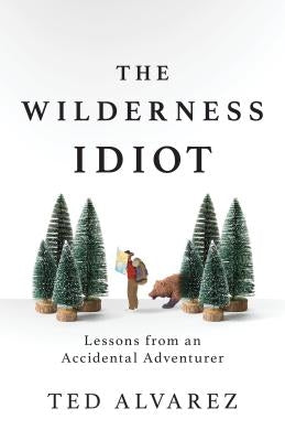 The Wilderness Idiot: Lessons from an Accidental Adventurer Falcon Press Publishing
