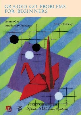 Graded Go Problems for Beginners, Volume One: Introductory Problems, 30-kyu to 25-kyu Paperback Kiseido Publishing Company