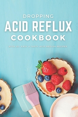 Dropping Acid Reflux Cookbook: with 20+ easy and tasty acid reflux recipes Paperback Independently Published